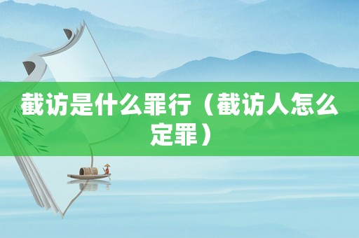 截訪是什么罪行（截訪人怎么定罪）