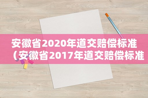 安徽省2020年道交賠償標(biāo)準(zhǔn)（安徽省2017年道交賠償標(biāo)準(zhǔn)）
