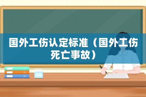 國外工傷認定標準（國外工傷死亡事故）