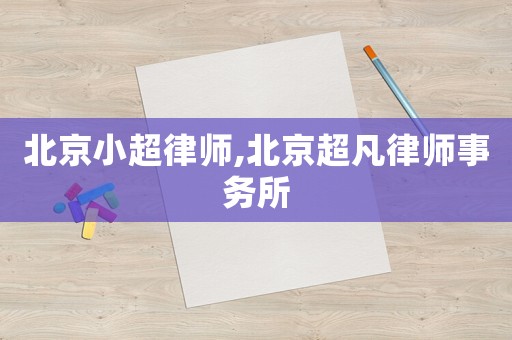 北京小超律師,北京超凡律師事務所