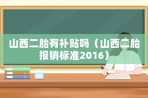 山西二胎有補(bǔ)貼嗎（山西二胎報(bào)銷標(biāo)準(zhǔn)2016）