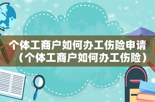個體工商戶如何辦工傷險(xiǎn)申請（個體工商戶如何辦工傷險(xiǎn)）