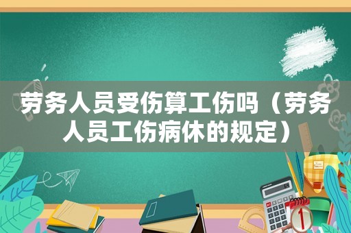 勞務人員受傷算工傷嗎（勞務人員工傷病休的規定）