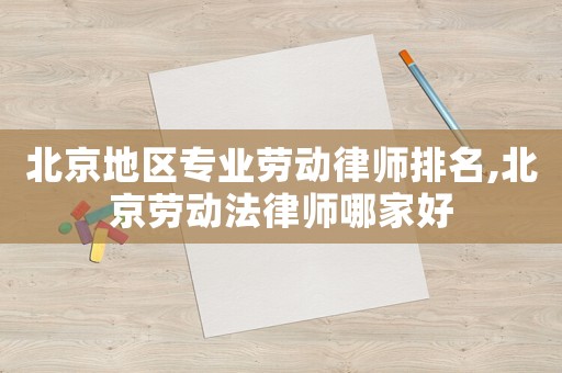 北京地區專業勞動律師排名,北京勞動法律師哪家好