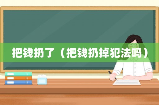 把錢扔了（把錢扔掉犯法嗎）