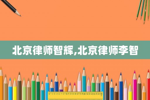 北京律師智輝,北京律師李智