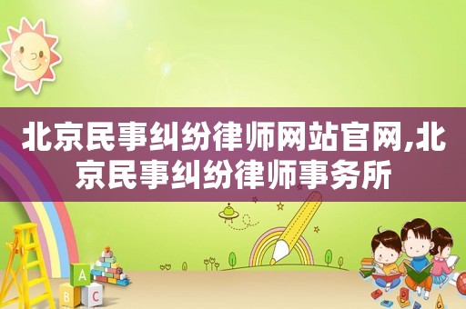 北京民事糾紛律師網站官網,北京民事糾紛律師事務所