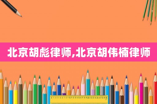 北京胡彪律師,北京胡偉楠律師