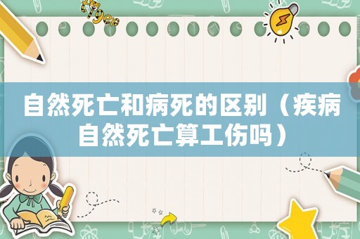 自然死亡和病死的區別（疾病自然死亡算工傷嗎）
