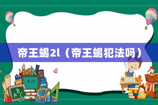 帝王蝎2l（帝王蝎犯法嗎）