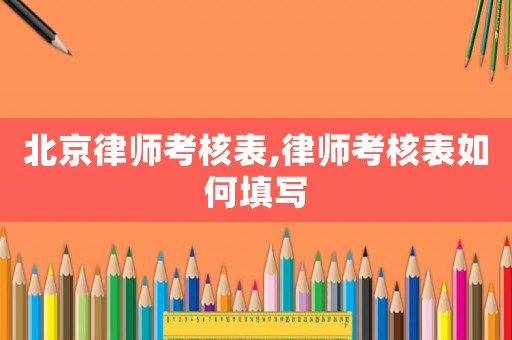 北京律師考核表,律師考核表如何填寫