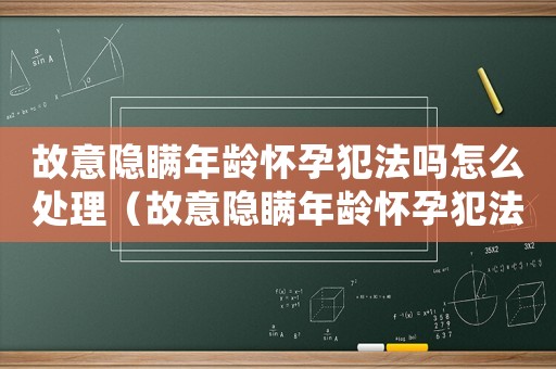 故意隱瞞年齡懷孕犯法嗎怎么處理（故意隱瞞年齡懷孕犯法嗎）