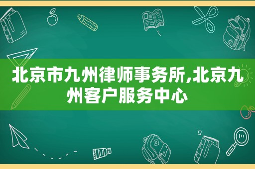 北京市九州律師事務(wù)所,北京九州客戶服務(wù)中心