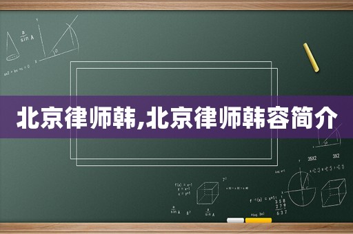 北京律師韓,北京律師韓容簡介