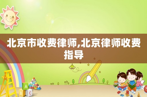 北京市收費(fèi)律師,北京律師收費(fèi)指導(dǎo)