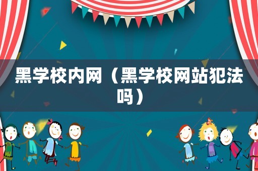 黑學校內網（黑學校網站犯法嗎）
