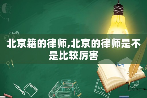 北京籍的律師,北京的律師是不是比較厲害