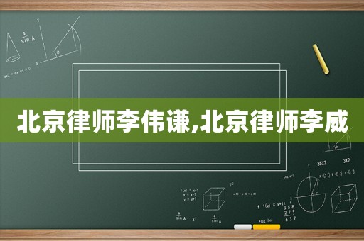 北京律師李偉謙,北京律師李威