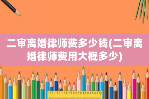 二審離婚律師費多少錢(二審離婚律師費用大概多少)