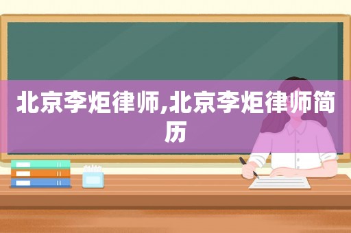 北京李炬律師,北京李炬律師簡歷