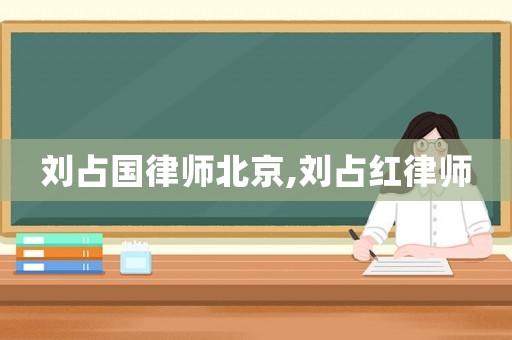 劉占國律師北京,劉占紅律師