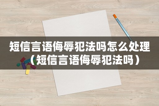短信言語侮辱犯法嗎怎么處理（短信言語侮辱犯法嗎）