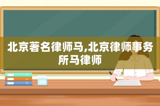 北京著名律師馬,北京律師事務(wù)所馬律師