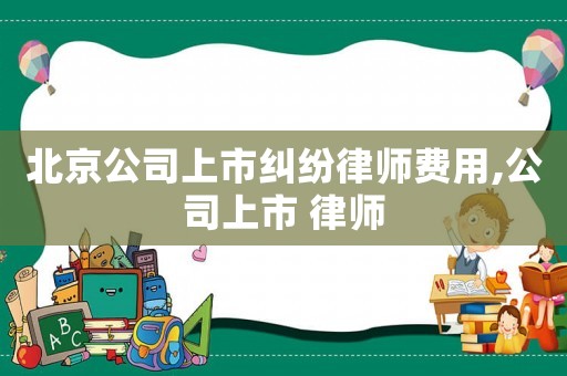 北京公司上市糾紛律師費用,公司上市 律師