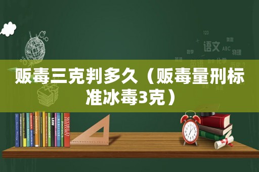 販毒三克判多久（販毒量刑標準冰毒3克）