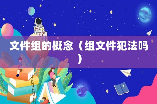 文件組的概念（組文件犯法嗎）