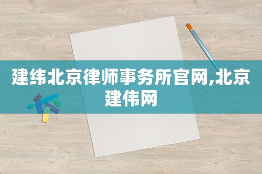 建緯北京律師事務所官網,北京建偉網