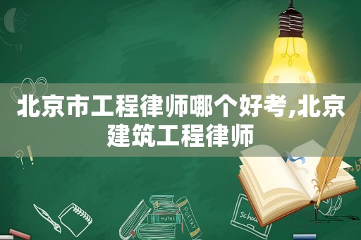 北京市工程律師哪個好考,北京建筑工程律師