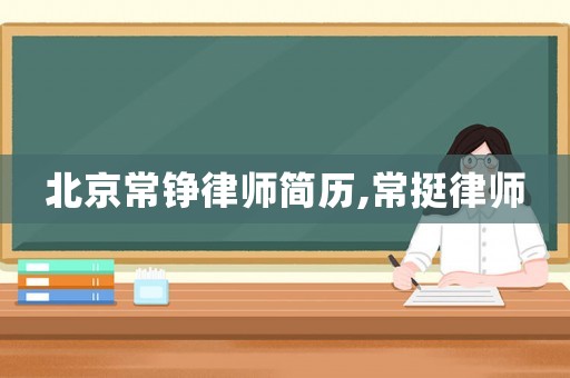 北京常錚律師簡歷,常挺律師