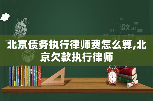 北京債務執行律師費怎么算,北京欠款執行律師
