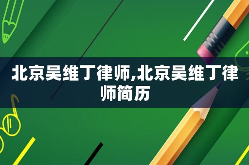 北京吳維丁律師,北京吳維丁律師簡歷