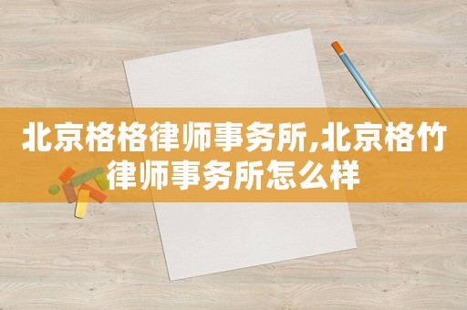 北京格格律師事務(wù)所,北京格竹律師事務(wù)所怎么樣