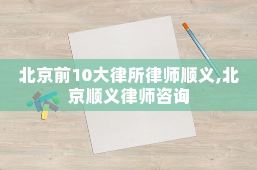 北京前10大律所律師順義,北京順義律師咨詢