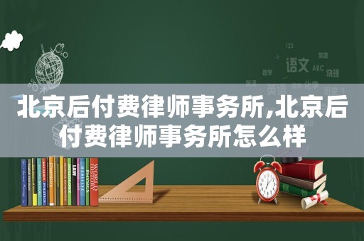 北京后付費律師事務所,北京后付費律師事務所怎么樣