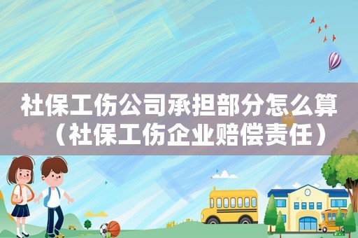 社保工傷公司承擔部分怎么算（社保工傷企業賠償責任）