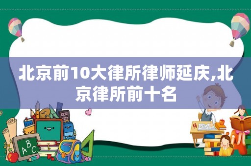 北京前10大律所律師延慶,北京律所前十名