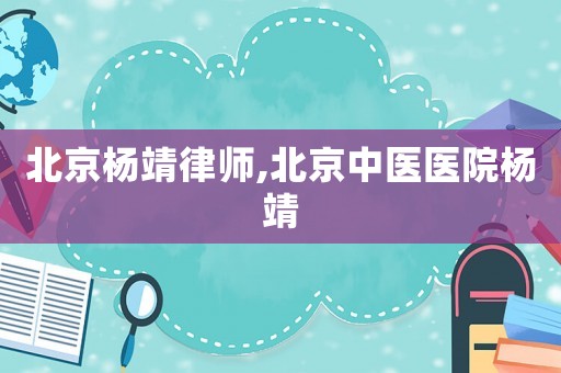 北京楊靖律師,北京中醫(yī)醫(yī)院楊靖
