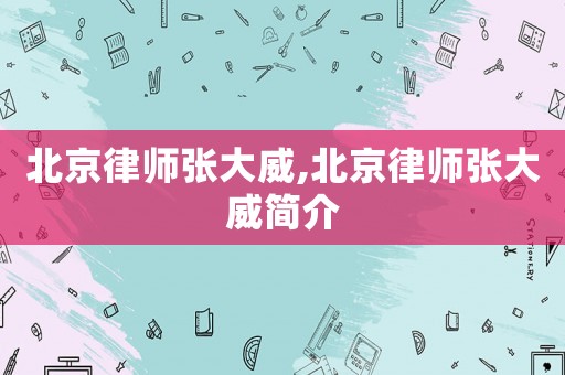 北京律師張大威,北京律師張大威簡介