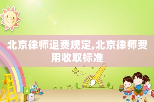 北京律師退費規定,北京律師費用收取標準