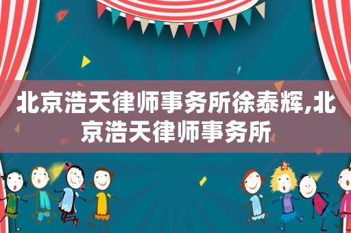 北京浩天律師事務所徐泰輝,北京浩天律師事務所