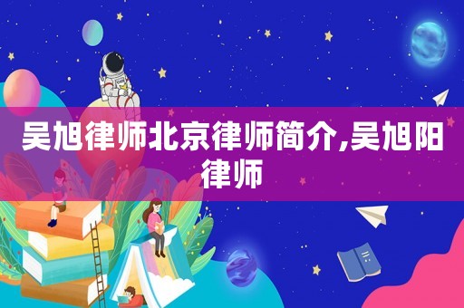 吳旭律師北京律師簡介,吳旭陽律師