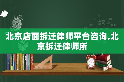 北京店面拆遷律師平臺咨詢,北京拆遷律師所