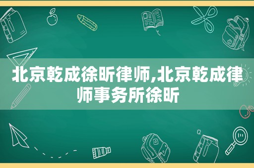北京乾成徐昕律師,北京乾成律師事務所徐昕