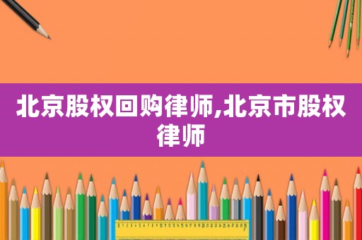 北京股權回購律師,北京市股權律師