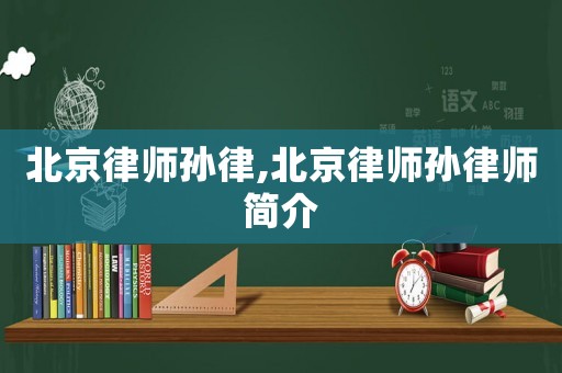 北京律師孫律,北京律師孫律師簡介