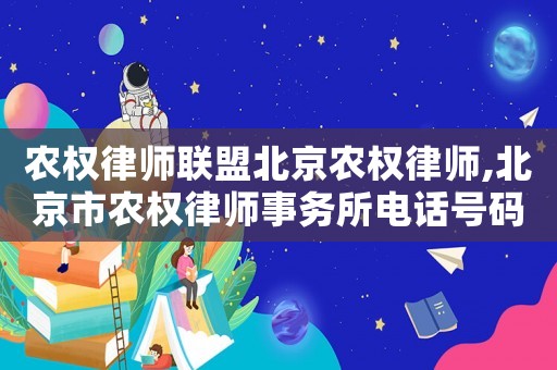農(nóng)權(quán)律師聯(lián)盟北京農(nóng)權(quán)律師,北京市農(nóng)權(quán)律師事務(wù)所電話號(hào)碼
